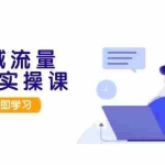 (13249期)私域流量操盘实操课,从用户调研到成交变现,打造可落地的私域引流策略