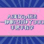 (13286期)Ai美女ip玩法,一睁眼已经挣了300,手把手教学