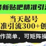 (13272期)最新贴吧精准引流技术,当天起号,日精准引流300+创业粉,操作简单,可…