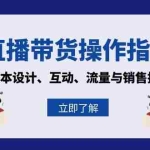 (13328期)直播带货操作指南:脚本设计、互动、流量与销售技巧