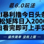(13311期)今日头条最新6.0玩法,轻松矩阵日入2000+