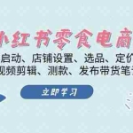 (13343期)小红书 零食电商课:账号冷启动、店铺设置、选品、定价、出单、视频剪辑..