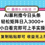 (13363期)今日头条最新9.0玩法,轻松矩阵日入2000+
