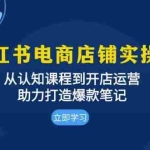(13352期)小红书电商店铺实操班:从认知课程到开店运营,助力打造爆款笔记