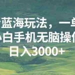 (13353期)抖音蓝海玩法,一单50,小白手机无脑操作,日入3000+