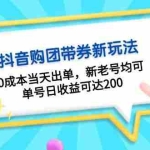 (13351期)抖音购团带券0成本玩法:0成本当天出单,新老号均可,单号日收益可达200