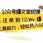(13365期)公众号爆文变现课:从注册到10W+爆文,AI工具助力,轻松月入6000元