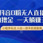 (13449期)抖音0粉无人直播暴力掘金,一天躺赚3K+,小白一部手机就能做