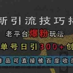 (13445期)最新引流技巧揭秘,老平台爆粉玩法,单人单号日引300+创业粉,作品可直…