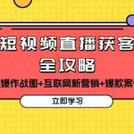 (13439期)短视频直播获客全攻略:7天起爆作战图+互联网新营销+爆款案例详解