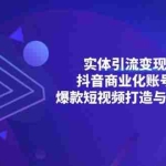 (13428期)实体引流变现课程;抖音商业化账号创建;爆款短视频打造与发布技巧