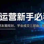 (13416期)私域运营新手必看:养号攻略与朋友圈规划,学会成交三部曲,打造高效私域