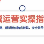 (13414期)私域运营实操指南:从0-1私域搭建,解析粉丝触点链路,安全养号引流变现