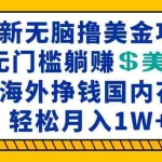 (13411期)最新海外无脑撸美金项目,无门槛躺赚美金,海外挣钱国内花,月入一万加