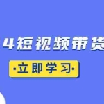 (13482期)2024短视频带货实战:底层逻辑+实操技巧,橱窗引流、直播带货
