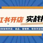 (13520期)小红书开店实战指南:教你如何开店、选品、营销等,助你开店无忧