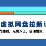 (13524期)闲鱼虚拟网盘拉新训练营:省时省力赚钱,无需人工,自动发货,7天赚800