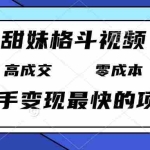 (13561期)甜妹格斗视频,高成交零成本,,谁发谁火,新手变现最快的项目,日入3000+