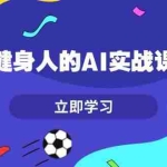 (13559期)健身人的AI实战课,7天从0到1提升效率,快速入门AI,掌握爆款内容