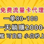 （13551期）一单80，免费流量卡代理，一天躺赚2000+，0门槛，小白也能轻松上手