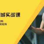 (13547期)健身人 同城实战课:开通蓝V、设置团购、打造IP账号、视频矩阵、起号涨粉
