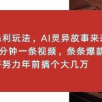 (13612期)暴利玩法,AI灵异故事来袭,5分钟1条视频,条条爆款 努努力年前搞个大几万