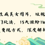 (13581期)AI生成美女图片,短视频热门玩法,15天涨粉1W,多变现方式,深度解析!