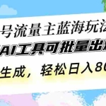 (13570期)公众号流量主蓝海玩法 自用AI工具可批量出爆文,一键生成,轻松日入800