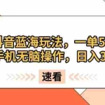 (13565期)抖音蓝海玩法,一单50,小白手机无脑操作,日入3000+