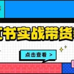 (13615期)小红书实战带货教程:从开店到选品、笔记制作、发货、售后等全方位指导