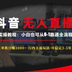 (13639期)抖音无人直播实操教程【单机日赚1000+行内主流玩法可稳定3-5年】小白也…