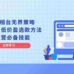 (13633期)2024万相台无界策略,店铺选款与低价盈选款方法,电商运营必备技能