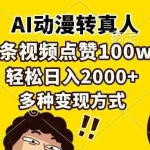 (13650期)AI动漫转真人,一条视频点赞100w+,日入2000+,多种变现方式