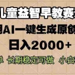 (13665期)儿童益智早教,这个赛道赚翻了,利用AI一键生成原创视频,日入2000+,…