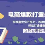 (13689期)电商爆款打造必修课:多维度优化产品力,构建优秀产品梯队,轻松打造爆款