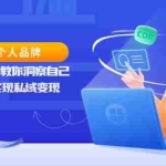 (13678期)从0到1孵化个人品牌,知识IP变现课教你洞察自己,打造爆品,实现私域变现