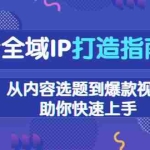 (13734期)抖音全域IP打造指南,从内容选题到爆款视频,助你快速上手
