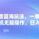 (13729期)抖音蓝海玩法,一单50,小白手机无脑操作,日入3000+