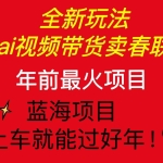 (13726期)Ai视频带货卖春联全新简单无脑玩法,年前最火爆项目,爆单过好年