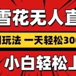 （13720期）抖音小雪花无人直播，一天赚3000+，0粉手机可搭建，不违规不限流，小白…