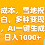 (13772期)零成本,雪地祝福表白,多种变现方式,AI一键生成,日入1000+