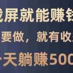 (13767期)截屏就能赚钱?0门槛,只要做,100%有收益的一个项目,一天躺赚500+