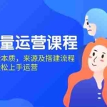 (13765期)私域流量运营课程:学习私域流量本质,来源及搭建流程,轻松上手运营
