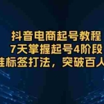 (13847期)抖音电商起号教程,7天掌握起号4阶段,精准标签打法,突破百人在线