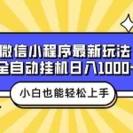 (13838期)微信小程序最新玩法,全自动挂机日入1000+,小白也能轻松上手操作!