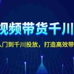 (13830期)短视频带货千川课,从小白入门到千川投放,打造高效带货流程