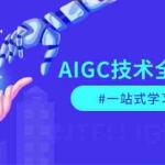 (13820期)AIGC技术全面解析,从指令优化到生活应用,再到商业落地,一站式学习体验
