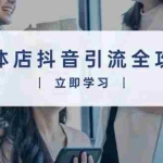 (13818期)实体店抖音引流全攻略,从视频制作到直播变现,打造火爆生意