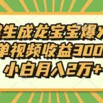 (13819期)Ai一键生成龙宝宝爆火视频,单视频收益3000+,小白月入2万+