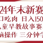 (13814期)2024年末新早教儿童故事新赛道,大口吃肉,日入1500+,无脑操作,三分钟…
